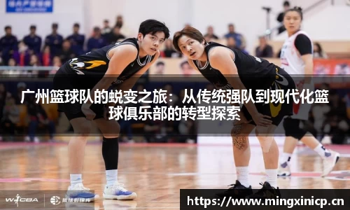 广州篮球队的蜕变之旅：从传统强队到现代化篮球俱乐部的转型探索